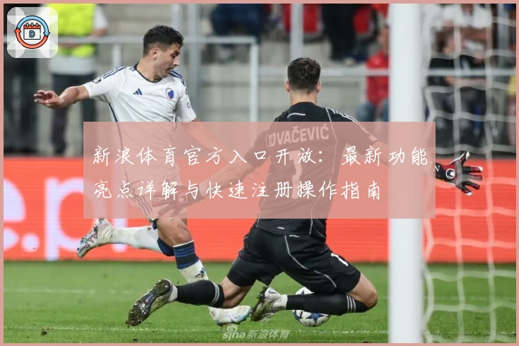 新浪体育官方入口开放：最新功能亮点详解与快速注册操作指南