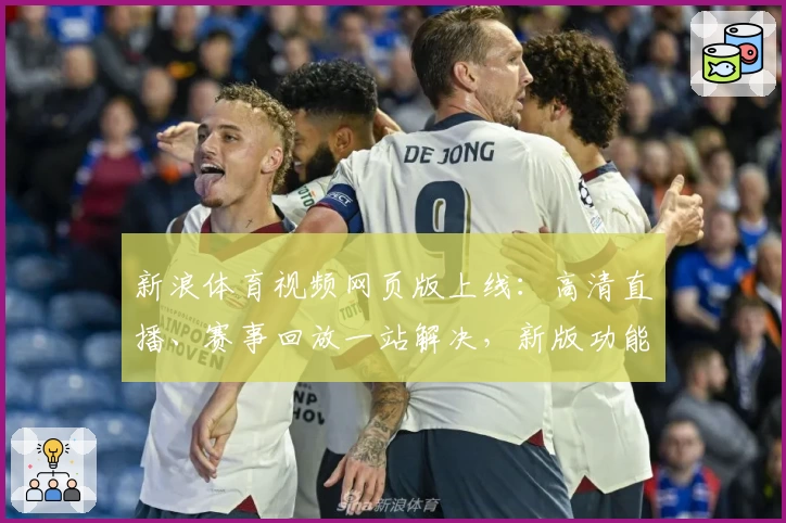 新浪体育视频网页版上线：高清直播、赛事回放一站解决，新版功能带你畅享巅峰体验