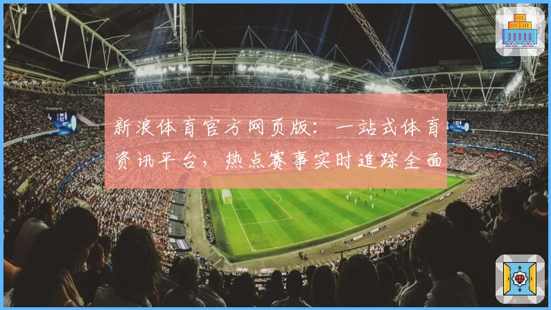 新浪体育官方网页版：一站式体育资讯平台，热点赛事实时追踪全面开启