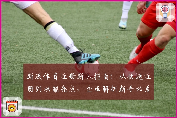 新浪体育注册新人指南：从快速注册到功能亮点，全面解析新手必看教程