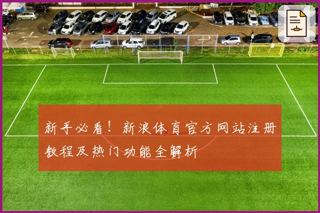新手必看！新浪体育官方网站注册教程及热门功能全解析