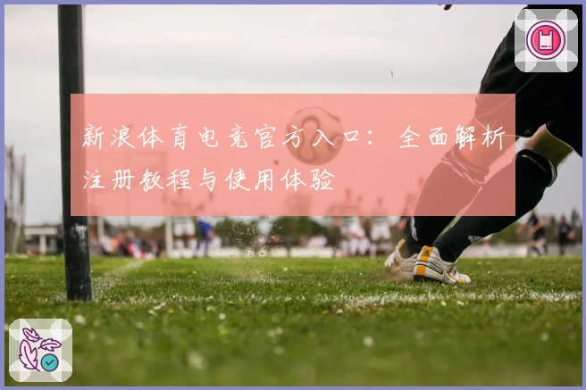 新浪体育电竞官方入口:全面解析注册教程与使用体验