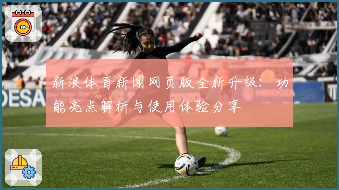 新浪体育新闻网页版全新升级：功能亮点解析与使用体验分享