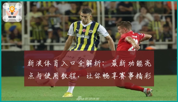 新浪体育入口全解析：最新功能亮点与使用教程，让你畅享赛事精彩瞬间