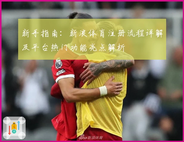 新手指南：新浪体育注册流程详解及平台热门功能亮点解析