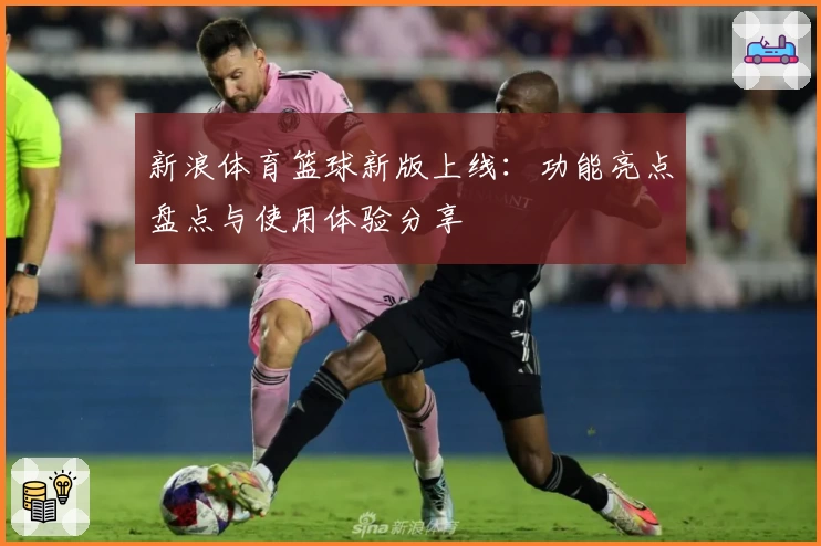 新浪体育篮球新版上线：功能亮点盘点与使用体验分享