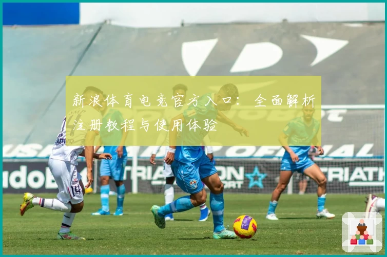 新浪体育电竞官方入口：全面解析注册教程与使用体验