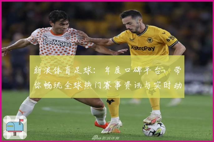 新浪体育足球:年度口碑平台,带你畅玩全球热门赛事资讯与实时动态