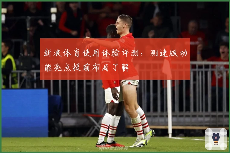 新浪体育使用体验评测，测速版功能亮点提前布局了解