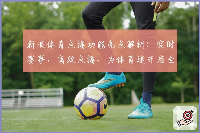 新浪体育点播功能亮点解析：实时赛事、高效点播，为体育迷开启全新观赛体验