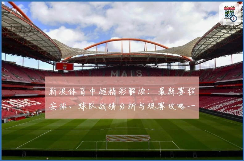 新浪体育中超精彩解读:最新赛程安排、球队战绩分析与观赛攻略一网打尽