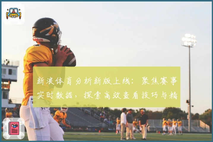 新浪体育分析新版上线：聚焦赛事实时数据，探索高效查看技巧与精彩内容