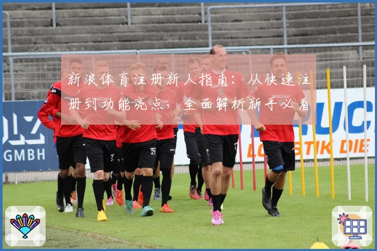 新浪体育注册新人指南：从快速注册到功能亮点，全面解析新手必看教程