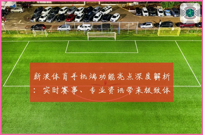 新浪体育手机端功能亮点深度解析：实时赛事、专业资讯带来极致体验