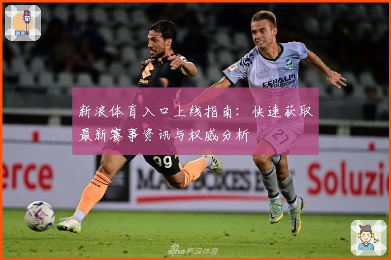 新浪体育入口上线指南：快速获取最新赛事资讯与权威分析