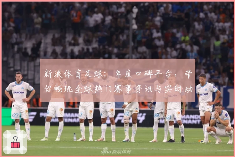 新浪体育足球:年度口碑平台,带你畅玩全球热门赛事资讯与实时动态