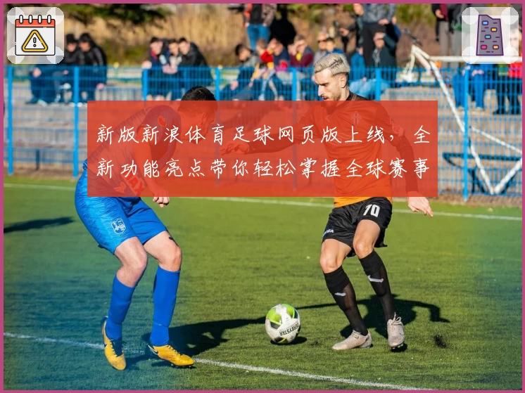 新版新浪体育足球网页版上线,全新功能亮点带你轻松掌握全球赛事动态