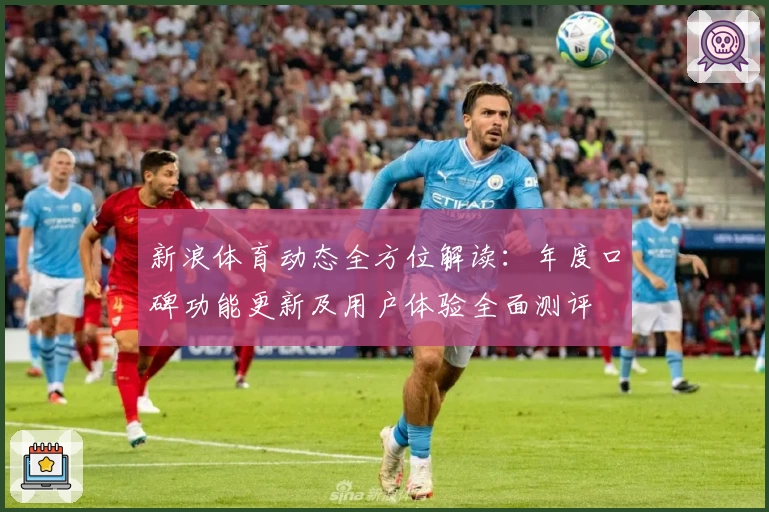 新浪体育动态全方位解读：年度口碑功能更新及用户体验全面测评