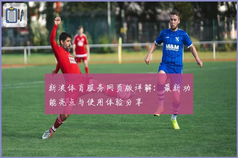新浪体育服务网页版详解：最新功能亮点与使用体验分享