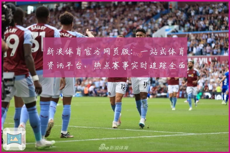 新浪体育官方网页版：一站式体育资讯平台，热点赛事实时追踪全面开启