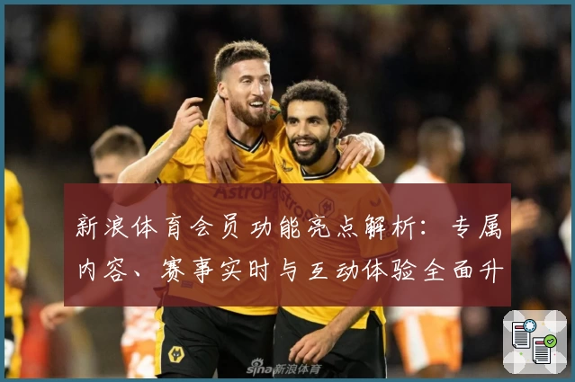 新浪体育会员功能亮点解析：专属内容、赛事实时与互动体验全面升级