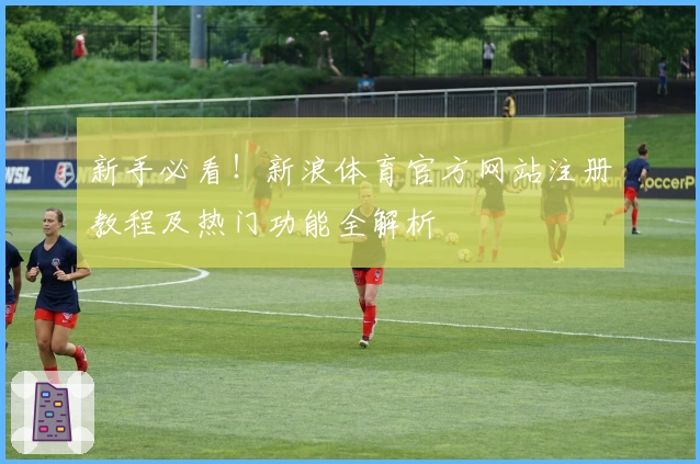 新手必看！新浪体育官方网站注册教程及热门功能全解析