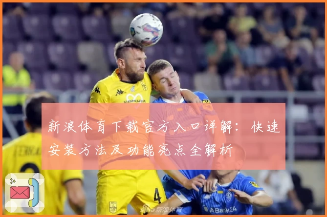 新浪体育下载官方入口详解：快速安装方法及功能亮点全解析