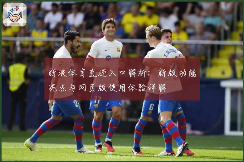 新浪体育直连入口解析：新版功能亮点与网页版使用体验详解